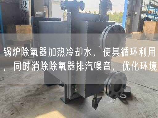 鍋爐除氧器加熱冷卻水，使其循環(huán)利用，同時(shí)消除除氧器排汽噪音，優(yōu)化環(huán)境