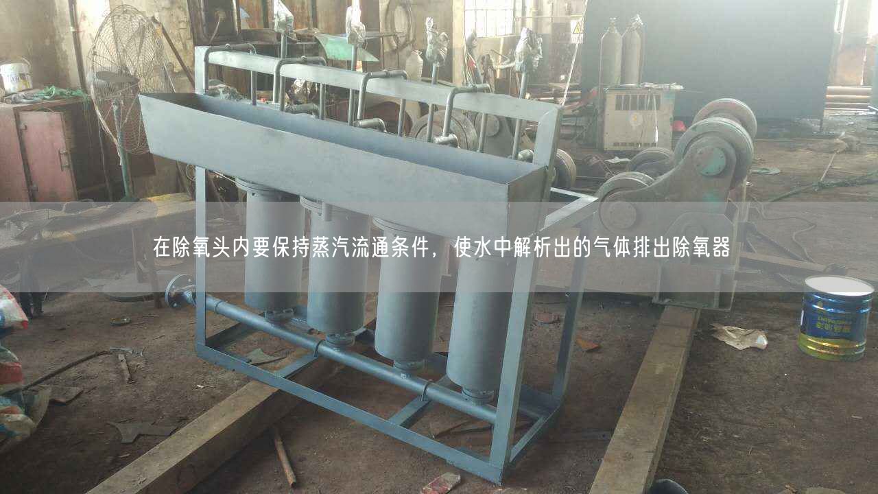 在除氧頭內(nèi)要保持蒸汽流通條件，使水中解析出的氣體排出除氧器