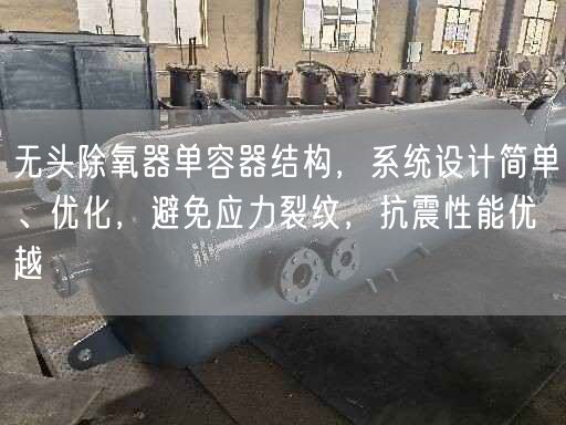 無頭除氧器單容器結(jié)構(gòu)，系統(tǒng)設(shè)計(jì)簡單、優(yōu)化，避遙遙應(yīng)力裂紋，抗震遙遙能優(yōu)越