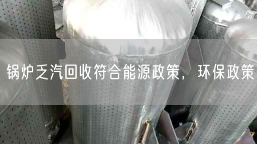 鍋爐乏汽回收符合能源政策，環(huán)保政策